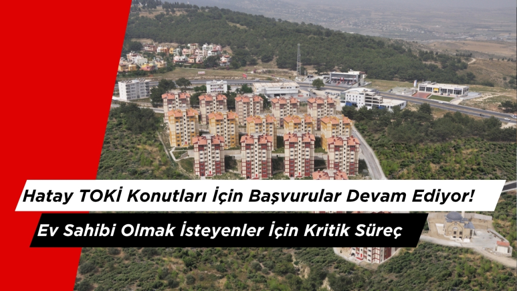 Hatay TOKİ Konutları İçin Başvurular Devam Ediyor! Ev Sahibi Olmak İsteyenler İçin Kritik Süreç