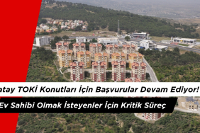 Hatay TOKİ Konutları İçin Başvurular Devam Ediyor! Ev Sahibi Olmak İsteyenler İçin Kritik Süreç