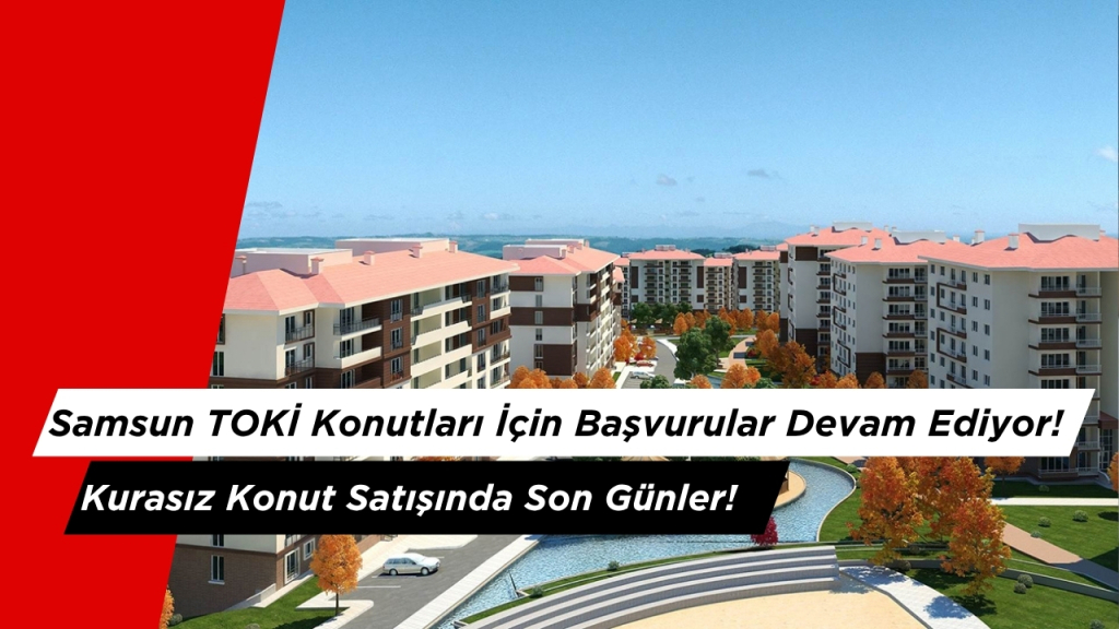 Samsun TOKİ Başvuruları Devam Ediyor! Kurasız Konut Satışında Son Günler