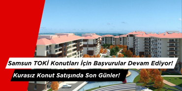 Samsun TOKİ Başvuruları Devam Ediyor! Kurasız Konut Satışında Son Günler