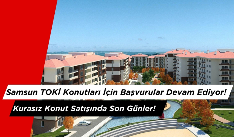 Samsun TOKİ Başvuruları Devam Ediyor! Kurasız Konut Satışında Son Günler