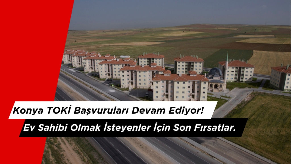 Konya TOKİ Başvuruları Devam Ediyor! Ev Sahibi Olmak İsteyenler İçin Son Fırsatlar