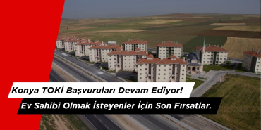 Konya TOKİ Başvuruları Devam Ediyor! Ev Sahibi Olmak İsteyenler İçin Son Fırsatlar