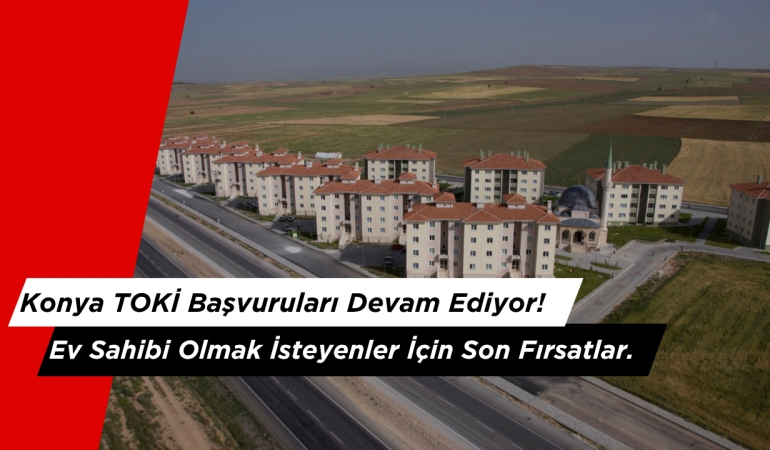 Konya TOKİ Başvuruları Devam Ediyor! Ev Sahibi Olmak İsteyenler İçin Son Fırsatlar