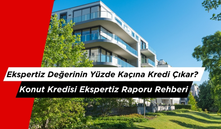 Ekspertiz Değerinin Yüzde Kaçına Kredi Çıkar? Konut Kredisi Ekspertiz Raporu Rehberi