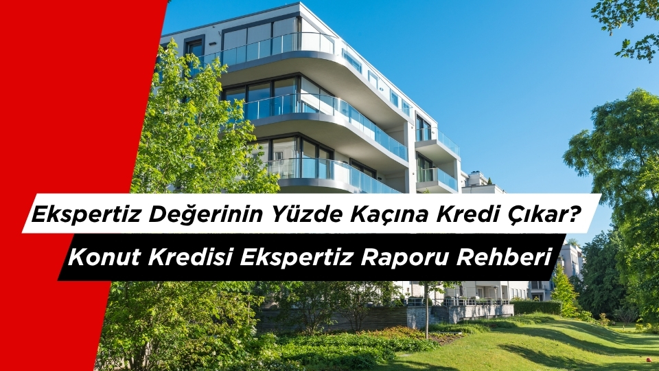 Ekspertiz Değerinin Yüzde Kaçına Kredi Çıkar? Konut Kredisi Ekspertiz Raporu Rehberi