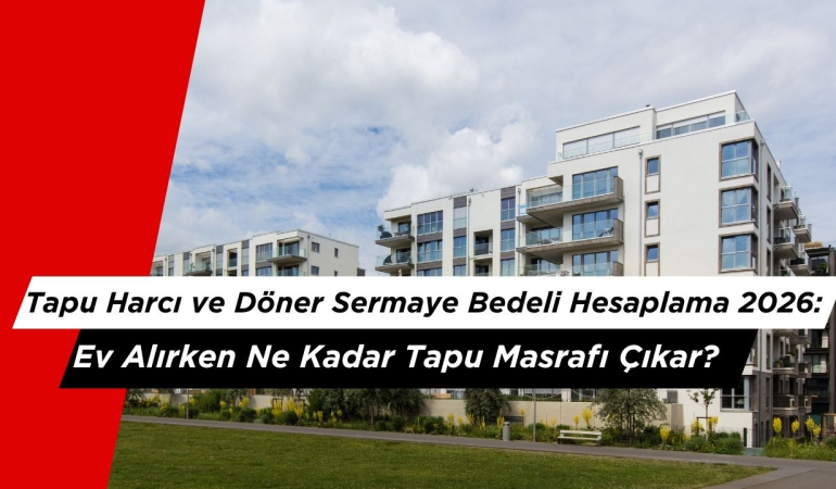 Tapu Harcı ve Döner Sermaye Bedeli Hesaplama 2026: Ev Alırken Ne Kadar Tapu Masrafı Çıkar?