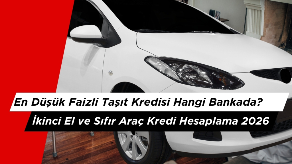 En Düşük Faizli Taşıt Kredisi Hangi Bankada? İkinci El ve Sıfır Araç Kredi Hesaplama 2026