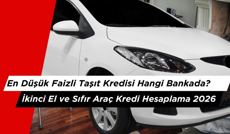 En Düşük Faizli Taşıt Kredisi Hangi Bankada? İkinci El ve Sıfır Araç Kredi Hesaplama 2026